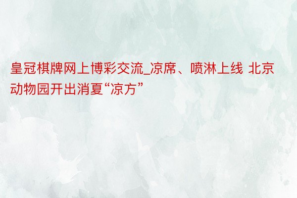 皇冠棋牌网上博彩交流_凉席、喷淋上线 北京动物园开出消夏“凉方”