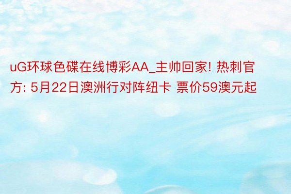 uG环球色碟在线博彩AA_主帅回家! 热刺官方: 5月22日澳洲行对阵纽卡 票价59澳元起