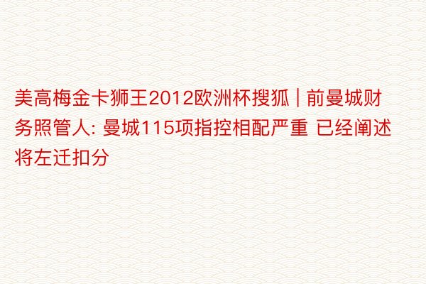 美高梅金卡狮王2012欧洲杯搜狐 | 前曼城财务照管人: 曼城115项指控相配严重 已经阐述将左迁扣分