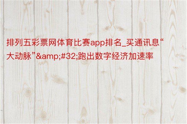 排列五彩票网体育比赛app排名_买通讯息“大动脉”&#32;跑出数字经济加速率