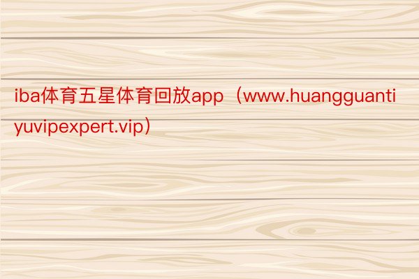 iba体育五星体育回放app（www.huangguantiyuvipexpert.vip）