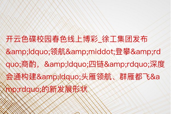 开云色碟校园春色线上博彩_徐工集团发布&ldquo;领航&middot;登攀&rdquo;商酌，&ldquo;四链&rdquo;深度会通构建&ldquo;头雁领航、群雁都飞&rdquo;的新发展形状
