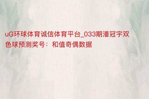 uG环球体育诚信体育平台_033期潘冠宇双色球预测奖号：和值奇偶数据
