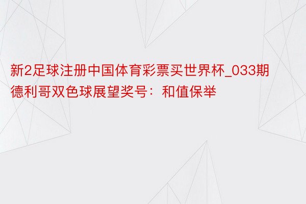 新2足球注册中国体育彩票买世界杯_033期德利哥双色球展望奖号：和值保举