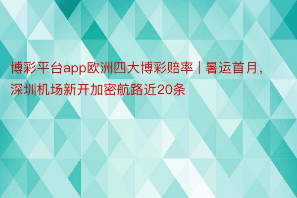 博彩平台app欧洲四大博彩赔率 | 暑运首月，深圳机场新开加密航路近20条