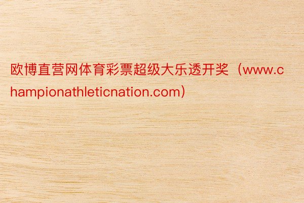 欧博直营网体育彩票超级大乐透开奖（www.championathleticnation.com）