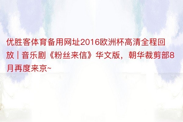 优胜客体育备用网址2016欧洲杯高清全程回放 | 音乐剧《粉丝来信》华文版，朝华裁剪部8月再度来京~