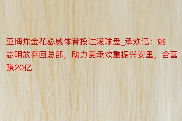 亚博炸金花必威体育投注滚球盘_承欢记：姚志明放弃回总部，助力麦承欢重振兴安里，合营赚20亿
