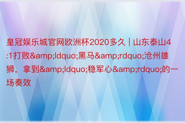皇冠娱乐城官网欧洲杯2020多久 | 山东泰山4:1打败&ldquo;黑马&rdquo;沧州雄狮，拿到&ldquo;稳军心&rdquo;的一场奏效