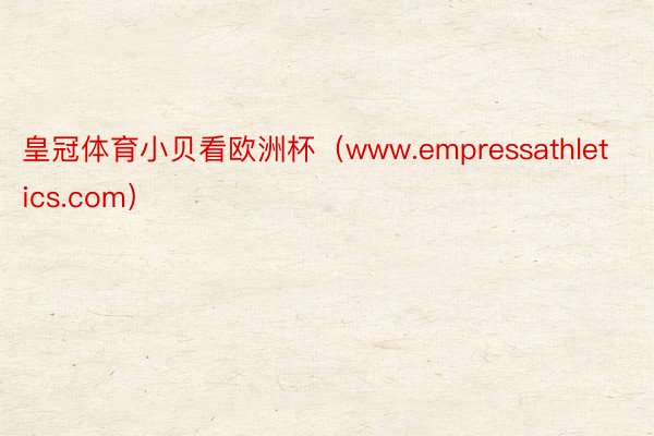 皇冠体育小贝看欧洲杯（www.empressathletics.com）