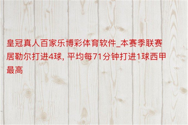 皇冠真人百家乐博彩体育软件_本赛季联赛居勒尔打进4球, 平均每71分钟打进1球西甲最高