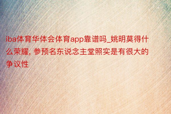 iba体育华体会体育app靠谱吗_姚明莫得什么荣耀, 参预名东说念主堂照实是有很大的争议性