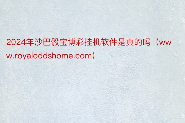 2024年沙巴骰宝博彩挂机软件是真的吗（www.royaloddshome.com）