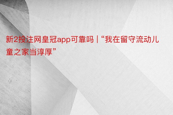 新2投注网皇冠app可靠吗 | “我在留守流动儿童之家当淳厚”