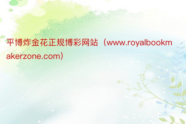 平博炸金花正规博彩网站(www.royalbookmakerzone.com)