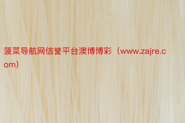 菠菜导航网信誉平台澳博博彩（www.zajre.com）
