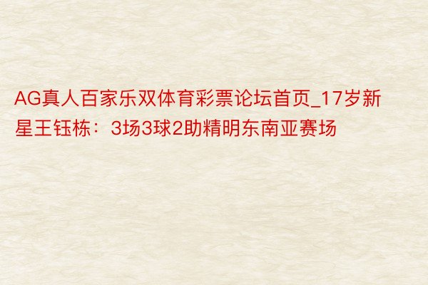 AG真人百家乐双体育彩票论坛首页_17岁新星王钰栋：3场3球2助精明东南亚赛场