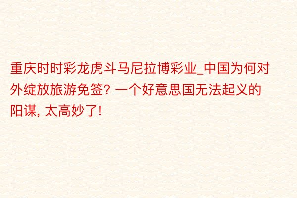 重庆时时彩龙虎斗马尼拉博彩业_中国为何对外绽放旅游免签? 一个好意思国无法起义的阳谋, 太高妙了!