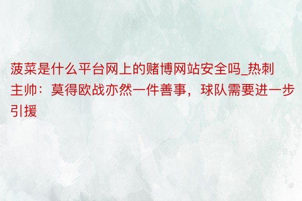 菠菜是什么平台网上的赌博网站安全吗_热刺主帅：莫得欧战亦然一件善事，球队需要进一步引援