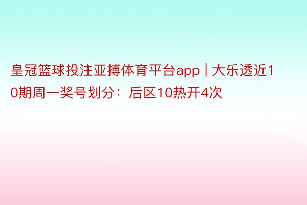 皇冠篮球投注亚搏体育平台app | 大乐透近10期周一奖号划分:后区10热开4次