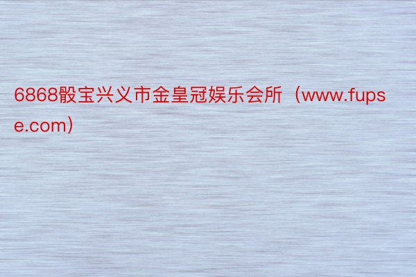 6868骰宝兴义市金皇冠娱乐会所（www.fupse.com）