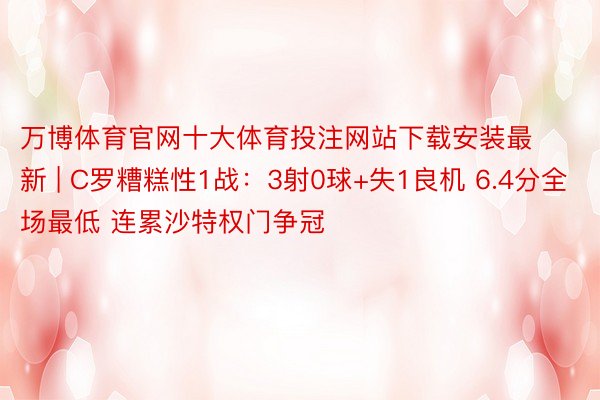 万博体育官网十大体育投注网站下载安装最新 | C罗糟糕性1战：3射0球+失1良机 6.4分全场最低 连累沙特权门争冠