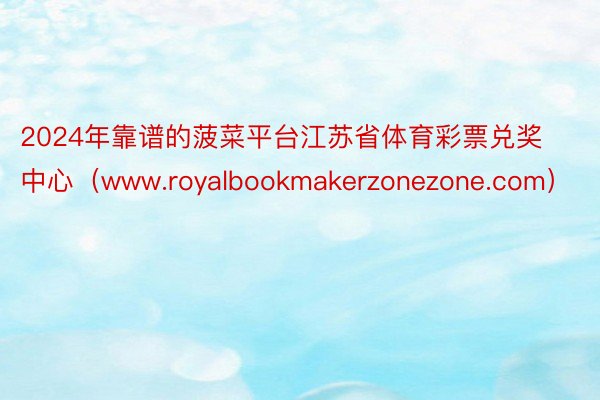 2024年靠谱的菠菜平台江苏省体育彩票兑奖中心（www.royalbookmakerzonezone.com）